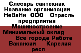 Слесарь-сантехник › Название организации ­ НеВаНи, ООО › Отрасль предприятия ­ Машиностроение › Минимальный оклад ­ 70 000 - Все города Работа » Вакансии   . Карелия респ.